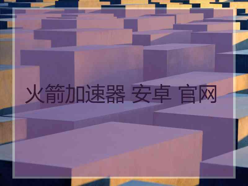 火箭加速器 安卓 官网