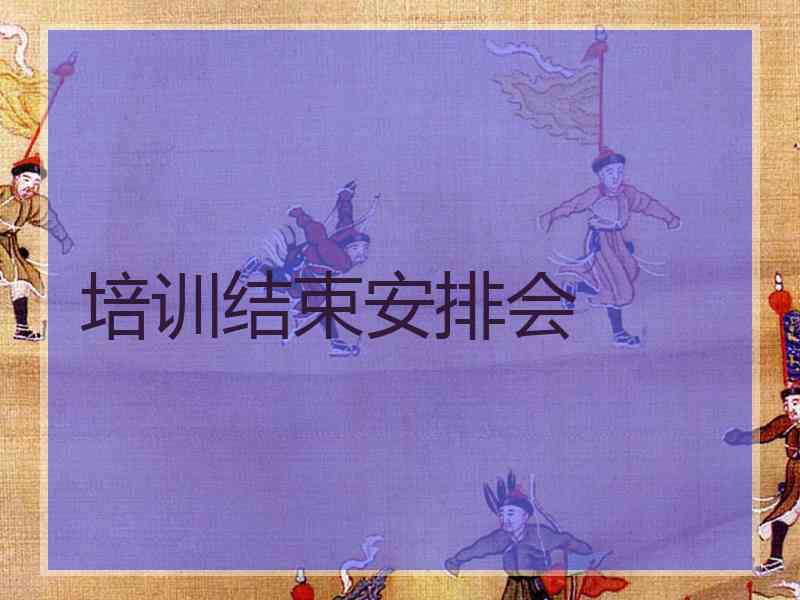 培训结束安排会