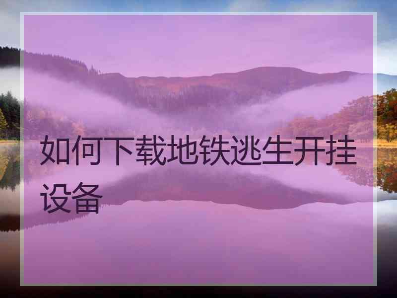 如何下载地铁逃生开挂设备
