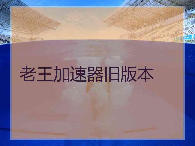 老王加速器旧版本