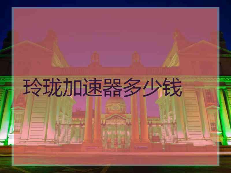 玲珑加速器多少钱