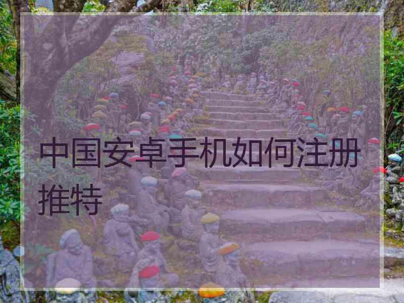 中国安卓手机如何注册推特