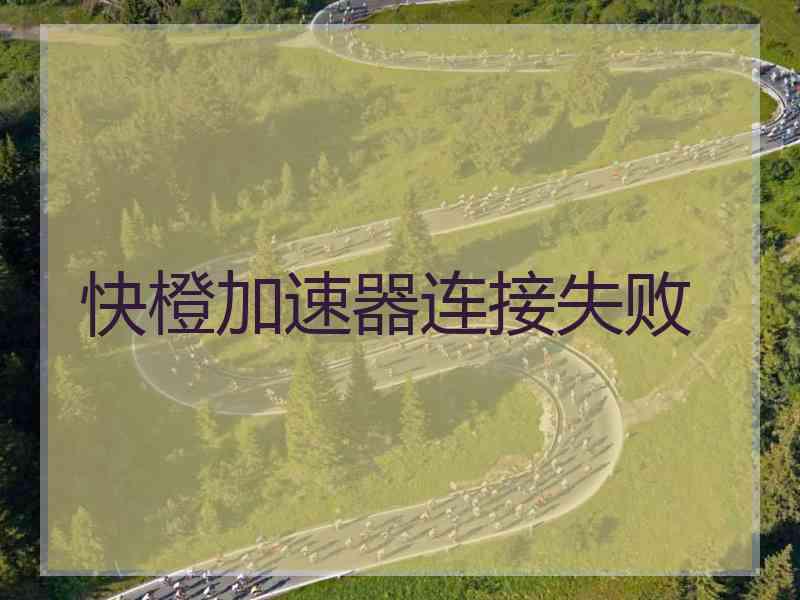 快橙加速器连接失败