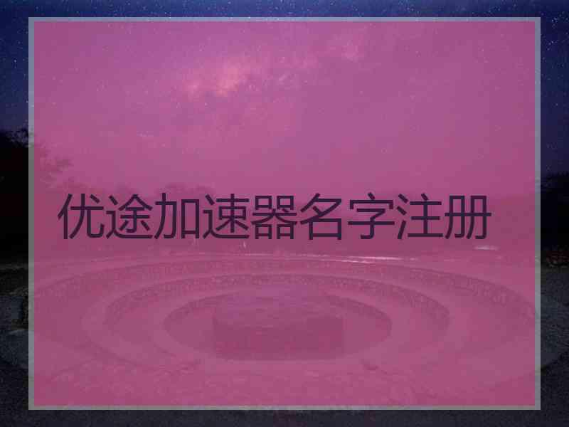 优途加速器名字注册