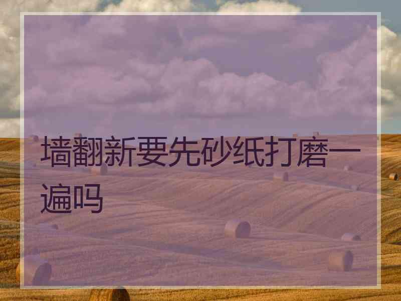 墙翻新要先砂纸打磨一遍吗