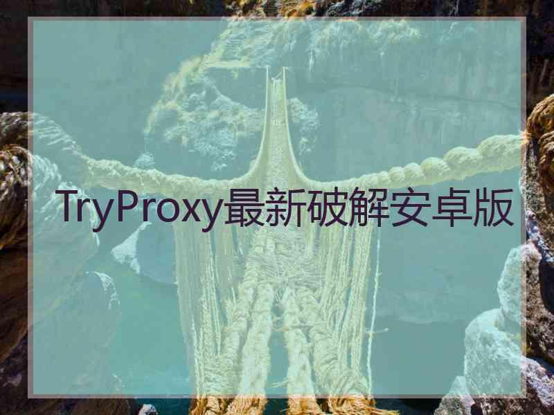 TryProxy最新破解安卓版