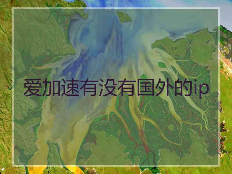 爱加速有没有国外的ip