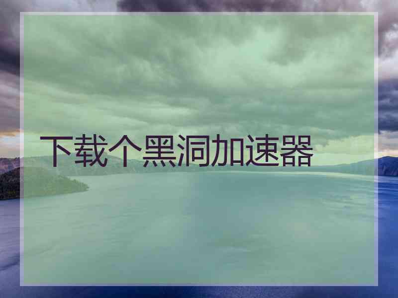 下载个黑洞加速器