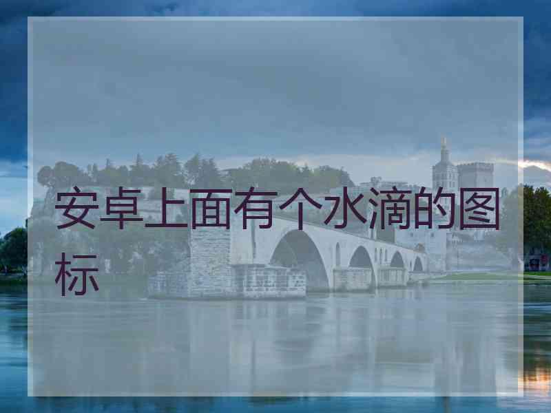 安卓上面有个水滴的图标