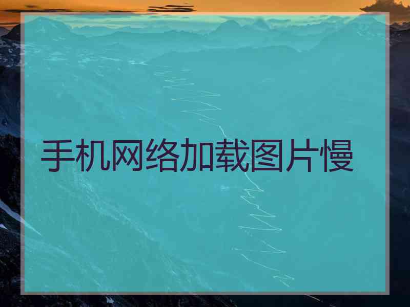 手机网络加载图片慢