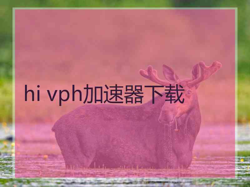 hi vph加速器下载
