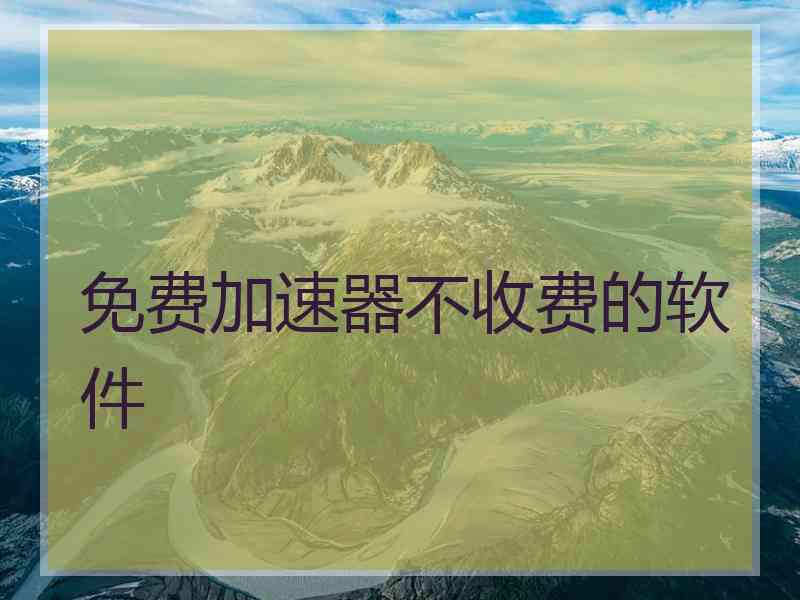 免费加速器不收费的软件