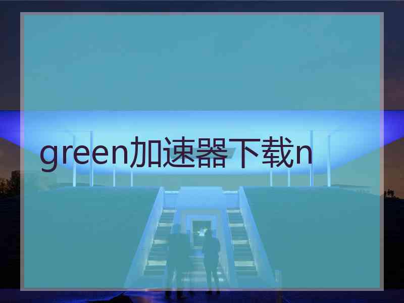 green加速器下载n