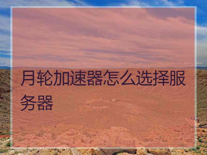 月轮加速器怎么选择服务器