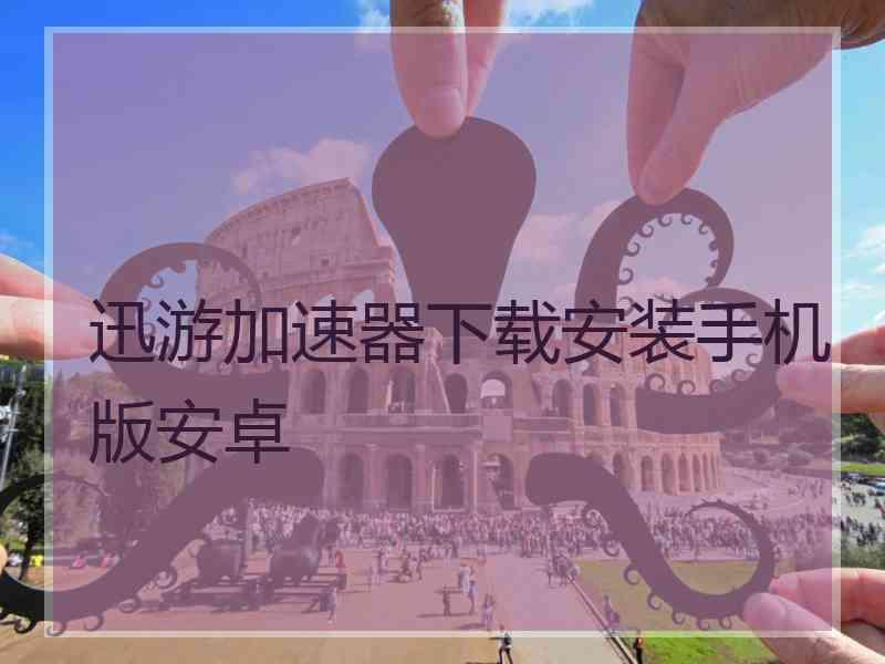 迅游加速器下载安装手机版安卓
