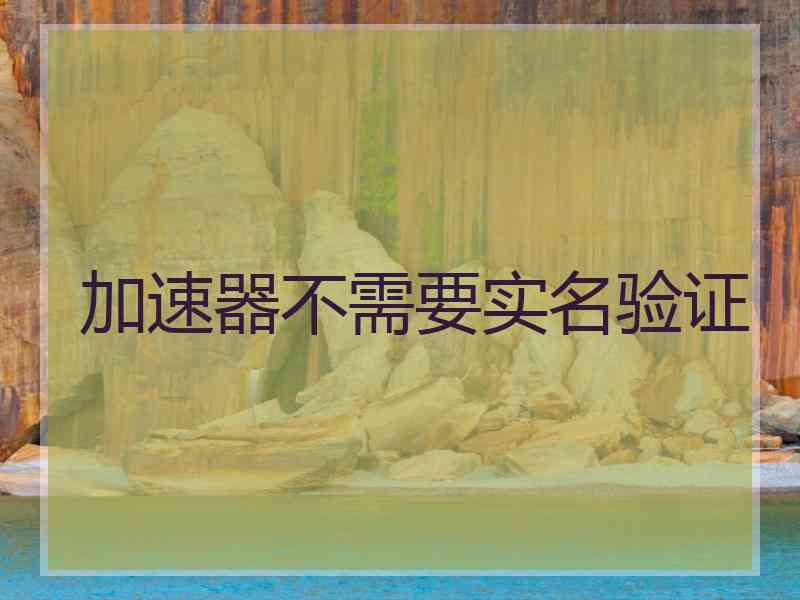 加速器不需要实名验证