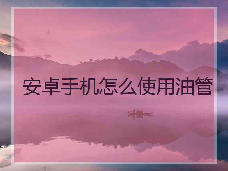 安卓手机怎么使用油管