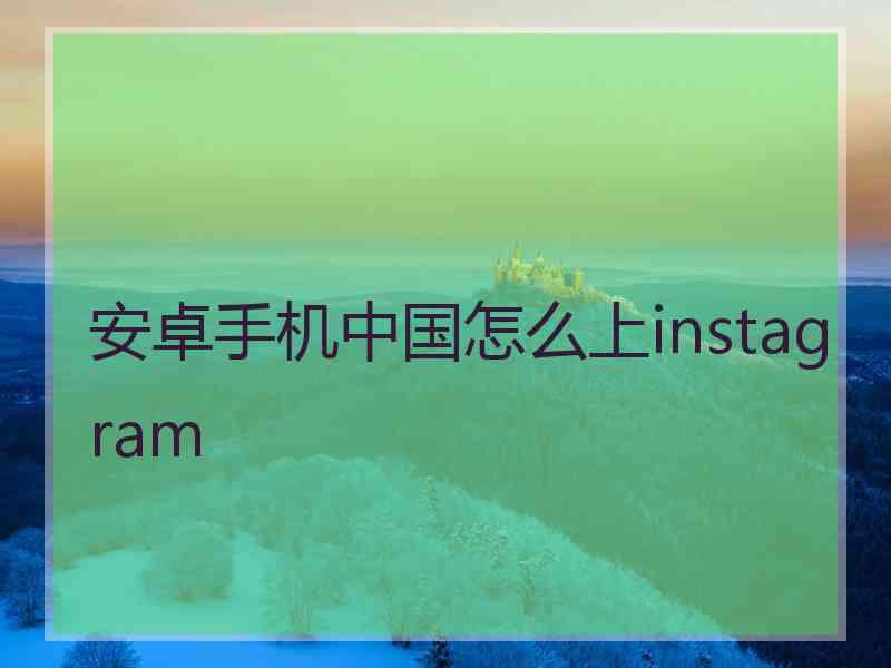 安卓手机中国怎么上instagram
