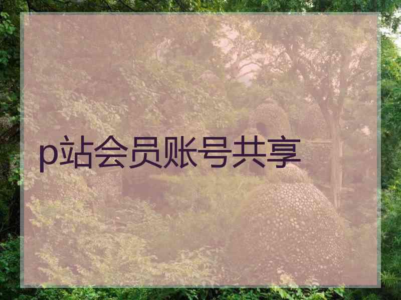 p站会员账号共享
