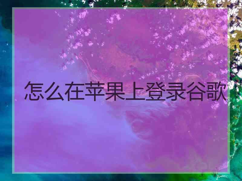 怎么在苹果上登录谷歌