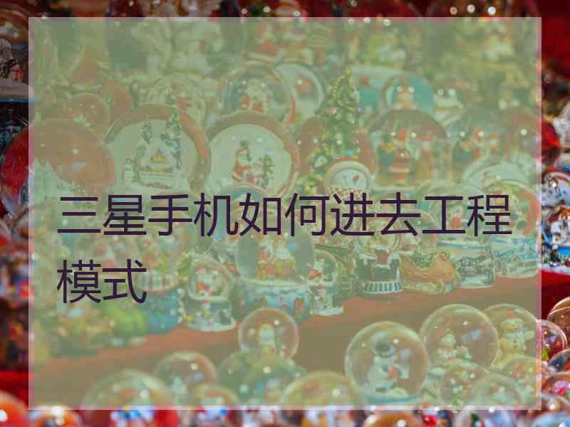 三星手机如何进去工程模式