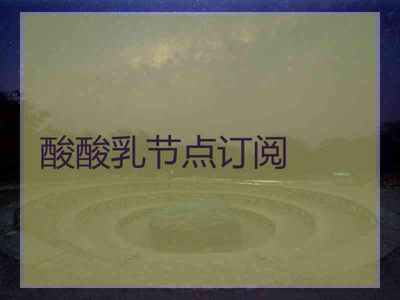 酸酸乳节点订阅