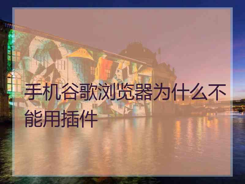 手机谷歌浏览器为什么不能用插件
