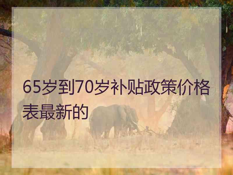 65岁到70岁补贴政策价格表最新的