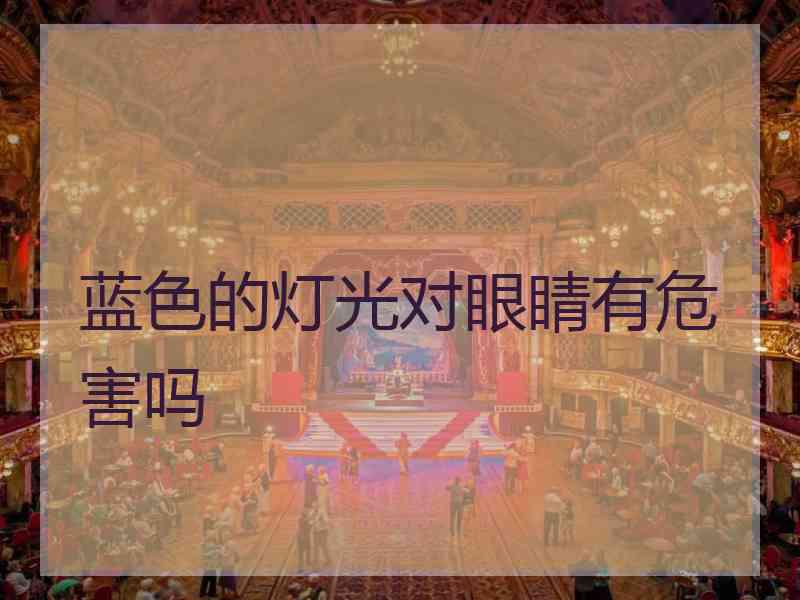 蓝色的灯光对眼睛有危害吗