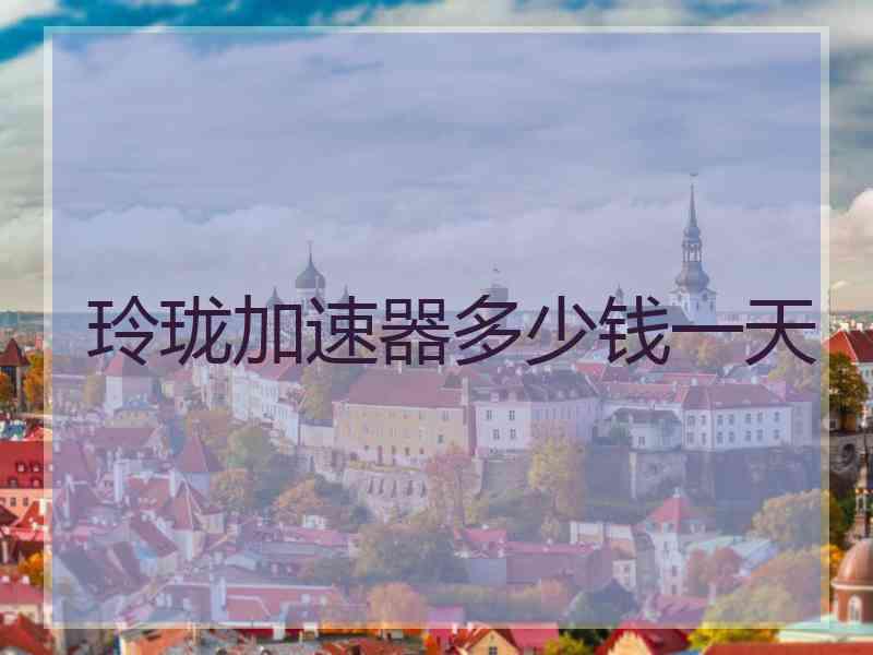 玲珑加速器多少钱一天