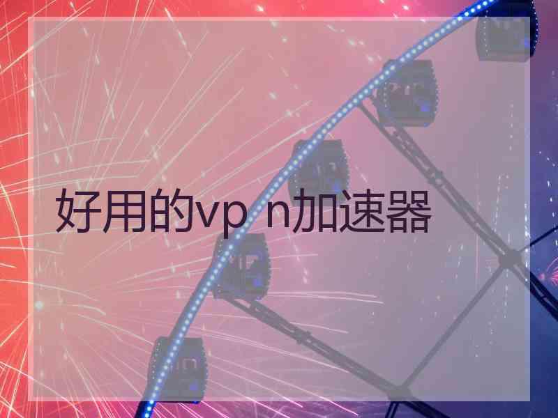 好用的vp n加速器