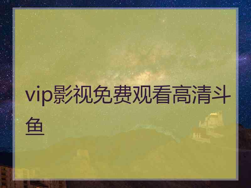 vip影视免费观看高清斗鱼