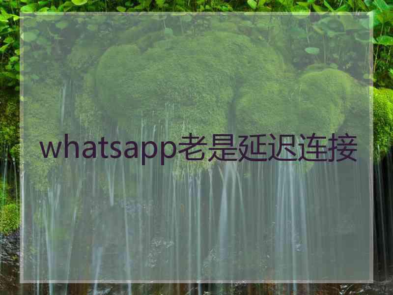 whatsapp老是延迟连接