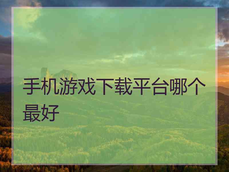 手机游戏下载平台哪个最好