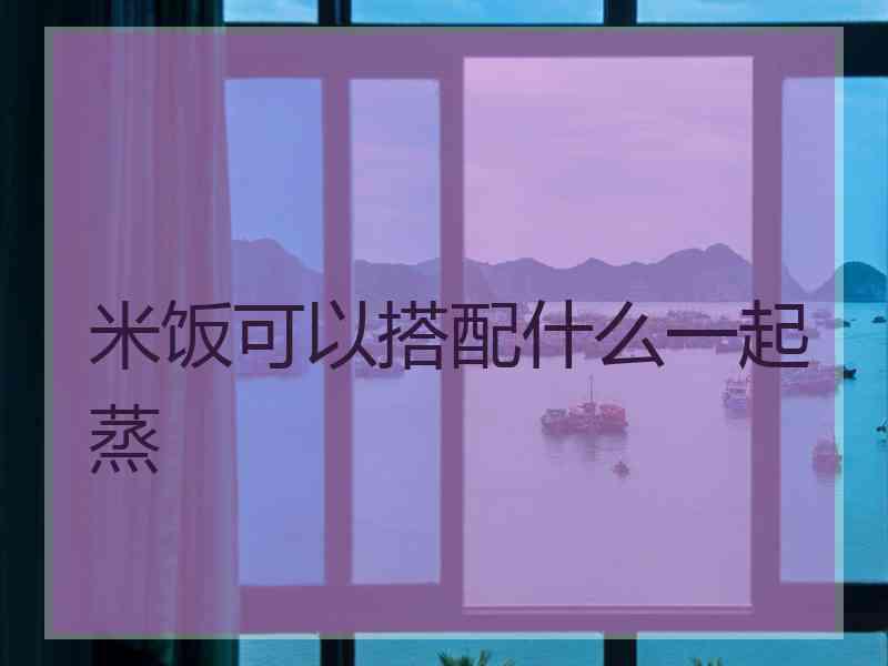 米饭可以搭配什么一起蒸
