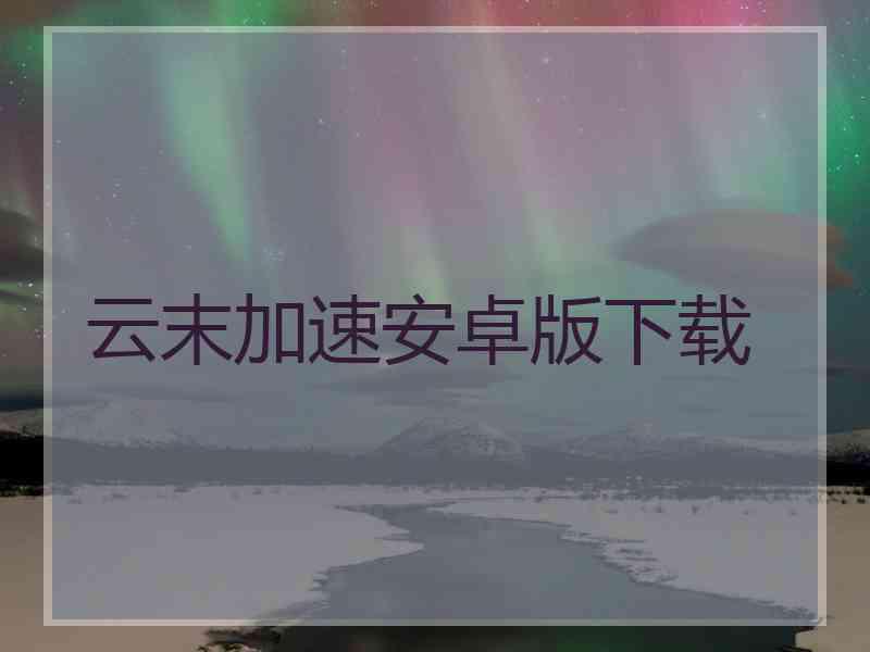 云末加速安卓版下载