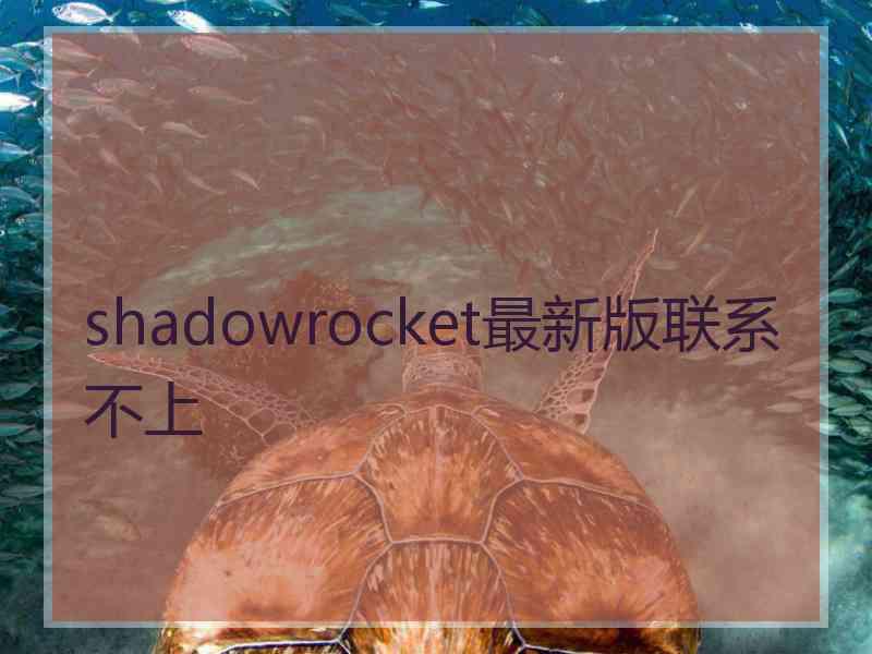 shadowrocket最新版联系不上