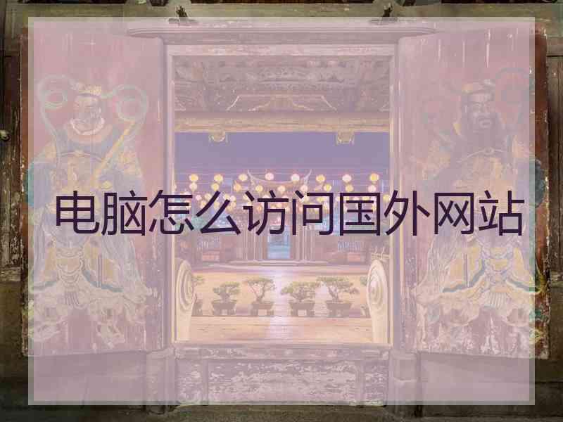 电脑怎么访问国外网站