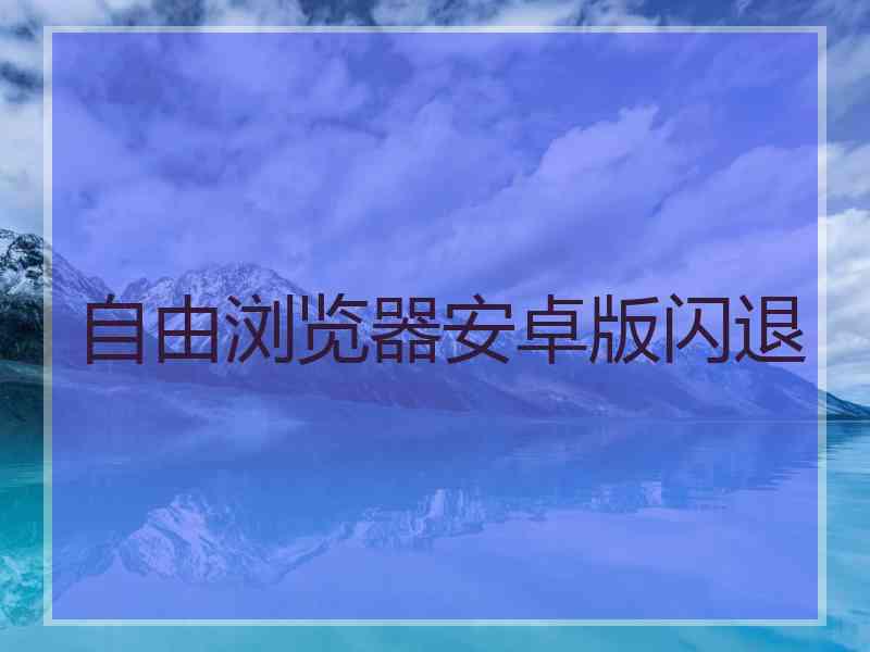 自由浏览器安卓版闪退