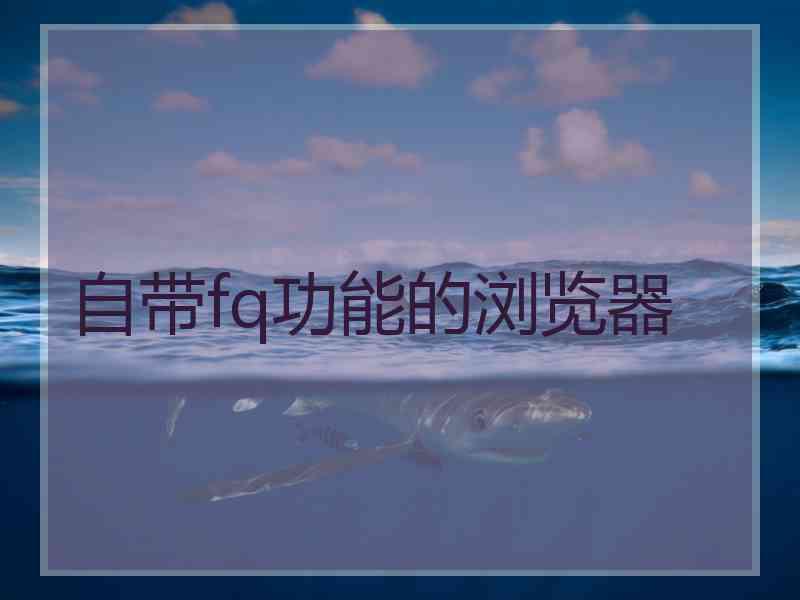自带fq功能的浏览器