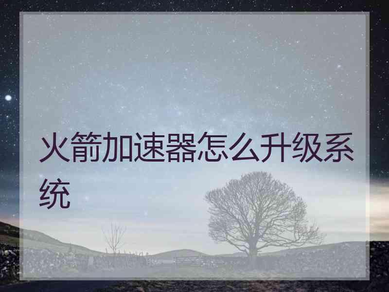 火箭加速器怎么升级系统
