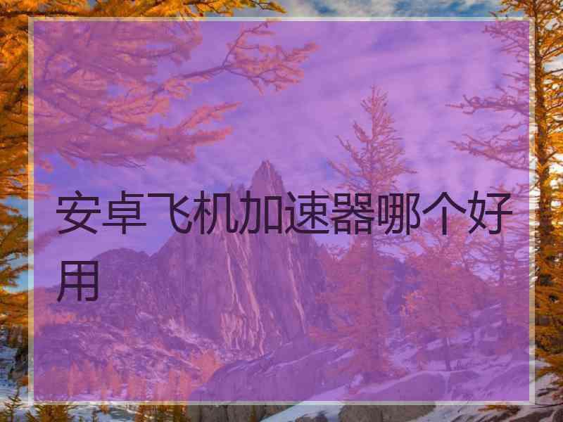 安卓飞机加速器哪个好用