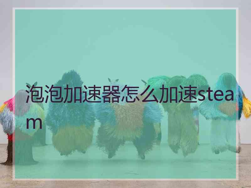 泡泡加速器怎么加速steam