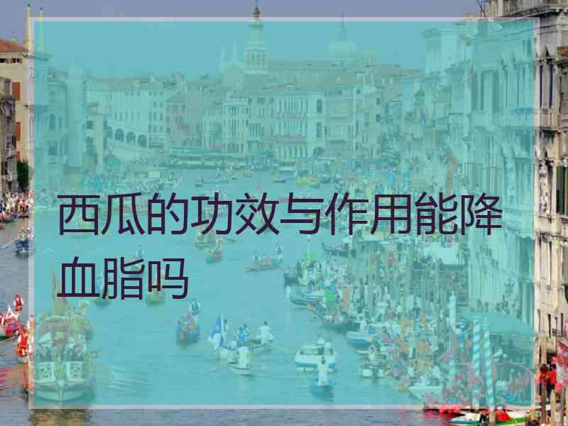 西瓜的功效与作用能降血脂吗
