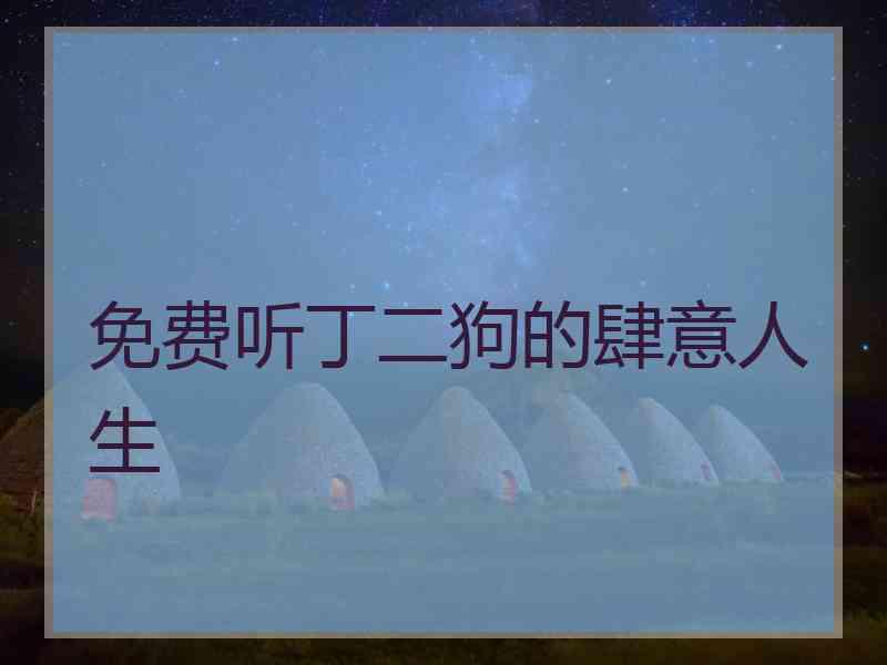 免费听丁二狗的肆意人生