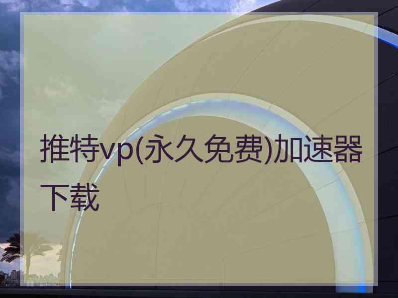 推特vp(永久免费)加速器下载