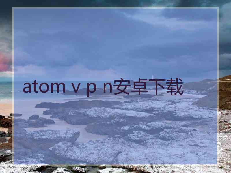 atom v p n安卓下载