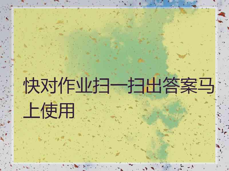 快对作业扫一扫出答案马上使用