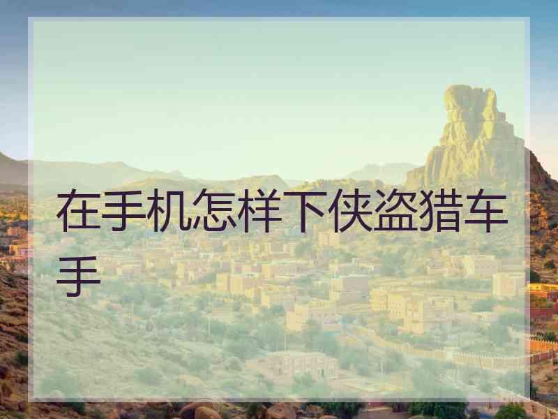 在手机怎样下侠盗猎车手