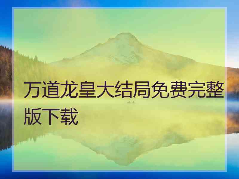 万道龙皇大结局免费完整版下载